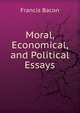 Moral, Economical, and Political Essays, Фрэнсис Бэкон 