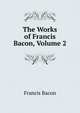 The Works of Francis Bacon, Volume 2, Фрэнсис Бэкон 