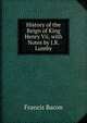 History of the Reign of King Henry Vii, with Notes by J.R. Lumby, Фрэнсис Бэкон 