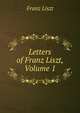 Letters of Franz Liszt, Volume 1, Franz Liszt 
