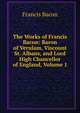 The Works of Francis Bacon: Baron of Verulam, Viscount St. Albans, and Lord High Chancellor of England, Volume 1, Фрэнсис Бэкон 