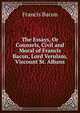The Essays, Or Counsels, Civil and Moral of Francis Bacon, Lord Verulam, Viscount St. Albans, Фрэнсис Бэкон 
