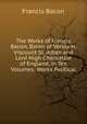 The Works of Francis Bacon, Baron of Verulam, Viscount St. Alban and Lord High Chancellor of England, in Ten Volumes: Works Political, Фрэнсис Бэкон 