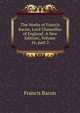 The Works of Francis Bacon, Lord Chancellor of England: A New Edition:, Volume 16, part 2, Фрэнсис Бэкон 