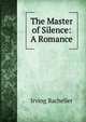 The Master of Silence: A Romance, Irving Bacheller 