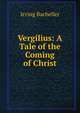 Vergilius: A Tale of the Coming of Christ, Irving Bacheller 