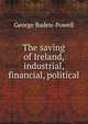 The saving of Ireland, industrial, financial, political, George Baden-Powell 