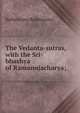 The Vedanta-sutras, with the Sri-bhashya of Ramanujacharya;, Badarayana Badarayana 