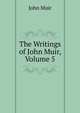 The Writings of John Muir, Volume 5, John Muir 