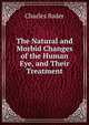 The Natural and Morbid Changes of the Human Eye, and Their Treatment, Charles Bader 