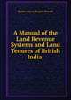 A Manual of the Land Revenue Systems and Land Tenures of British India ., Baden Henry Baden-Powell 