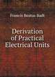 Derivation of Practical Electrical Units, Francis Beatus Badt 