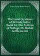 The Land-Systems of British India: Book Iii. the System of Village Or Mahal Settlements, Baden Henry Baden-Powell 