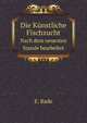 Die Kunstliche Fischzucht: Nach Dem Neuesten Stande Bearb (German Edition), E. Bade 