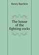 The house of the fighting cocks, Henry Baerlein 