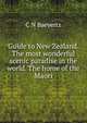 Guide to New Zealand. The most wonderful scenic paradise in the world. The home of the Maori, C N Baeyertz 