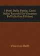 I Poeti Della Patria; Canti Italici Raccolti Da Vincenzo Baffi (Italian Edition), Vincenzo Baffi 