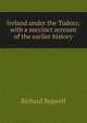 Ireland under the Tudors; with a succinct account of the earlier history, Richard Bagwell 
