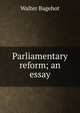 Parliamentary reform; an essay, Bagehot, Walter, 1826-1877 
