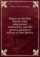 Report on the New Mexico state educational intsitutions and the general education system of New Mexico, Bagley, William C. (William Chandler), 1874-1946 
