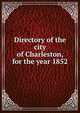Directory of the city of Charleston, for the year 1852, 