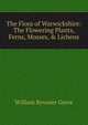 The Flora of Warwickshire: The Flowering Plants, Ferns, Mosses, & Lichens, William Bywater Grove 