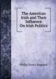 The American Irish and Their Influence On Irish Politics, Philip Henry Bagenal 