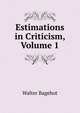 Estimations in Criticism, Volume 1, Bagehot, Walter, 1826-1877 