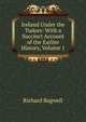 Ireland Under the Tudors: With a Succinct Account of the Earlier History, Volume 1, Richard Bagwell 