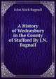 A History of Wednesbury in the County of Stafford By J.N. Bagnall., John Nock Bagnall 