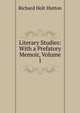 Literary Studies: With a Prefatory Memoir, Volume 1, Richard Holt Hutton 