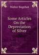 Some Articles On the Depreciation of Silver, Bagehot, Walter, 1826-1877 