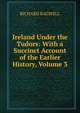 Ireland Under the Tudors: With a Succinct Account of the Earlier History, Volume 3, Richard Bagwell 