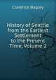 History of Seattle from the Earliest Settlement to the Present Time, Volume 2, Clarence Bagley 