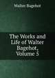 The Works and Life of Walter Bagehot, Volume 5, Bagehot, Walter, 1826-1877 