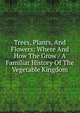 Trees, Plants, And Flowers: Where And How The Grow / A Familiar History Of The Vegetable Kingdom, 