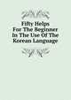 Fifty Helps For The Beginner In The Use Of The Korean Language, A.L. Baird 