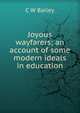 Joyous wayfarers; an account of some modern ideals in education, C W Bailey 