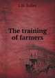 The training of farmers, L H. 1858-1954 Bailey 