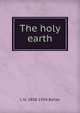 The holy earth, L H. 1858-1954 Bailey 