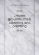 . Home grounds, their planning and planting, L H. 1858-1954 Bailey 