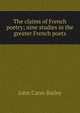 The claims of French poetry; nine studies in the greater French poets, John Cann Bailey 