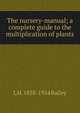 The nursery-manual; a complete guide to the multiplication of plants, L H. 1858-1954 Bailey 
