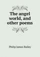 The angel world, and other poems, Philip James Bailey 