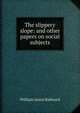 The slippery slope: and other papers on social subjects, William Amias Bailward 