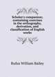 Scholar's companion; containing exercises in the orthography, derivation, and classification of English works, Rufus William Bailey 