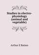Studies in electro-physiology (animal and vegetable), Arthur E Baines 