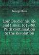 Lord Brodie: his life and times, 1617-80. With continuation to the Revolution, George Bain 