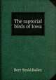 The raptorial birds of Iowa, Bert Heald Bailey 