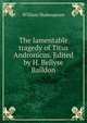 The lamentable tragedy of Titus Andronicus. Edited by H. Bellyse Baildon, Уильям Шекспир 